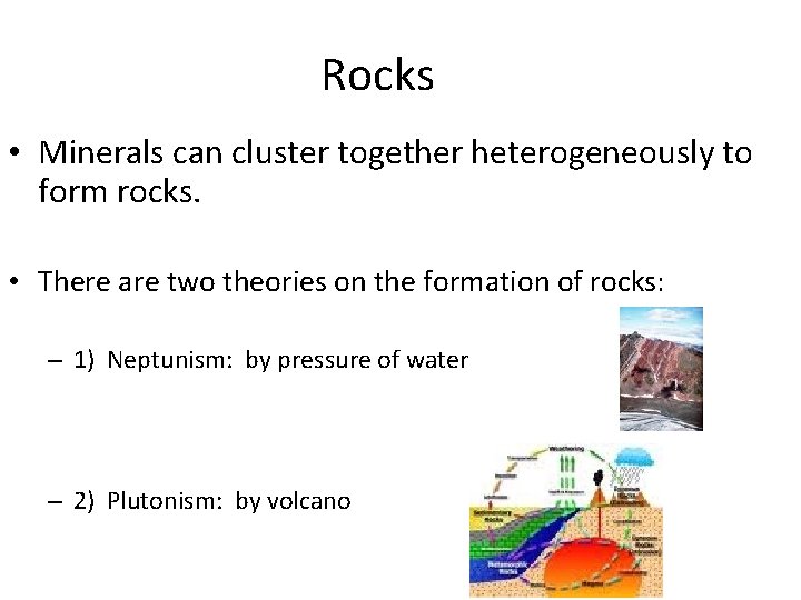 Rocks • Minerals can cluster together heterogeneously to form rocks. • There are two