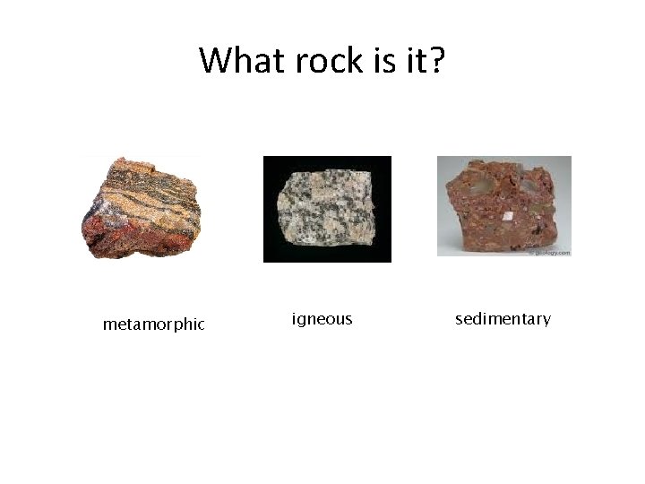 What rock is it? metamorphic igneous sedimentary 