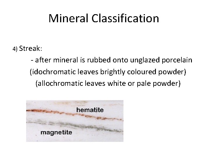 Mineral Classification 4) Streak: - after mineral is rubbed onto unglazed porcelain (idochromatic leaves