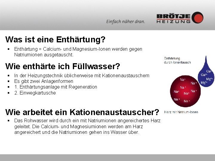 Was ist eine Enthärtung? § Enthärtung = Calcium- und Magnesium-Ionen werden gegen Natriumionen ausgetauscht. Was ist eine Enthärtung? § Enthärtung = Calcium- und Magnesium-Ionen werden gegen Natriumionen ausgetauscht.