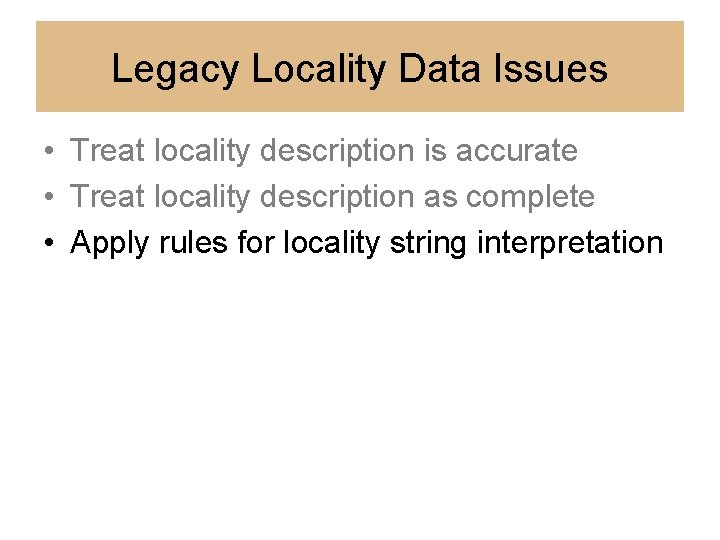 Legacy Locality Data Issues • Treat locality description is accurate • Treat locality description