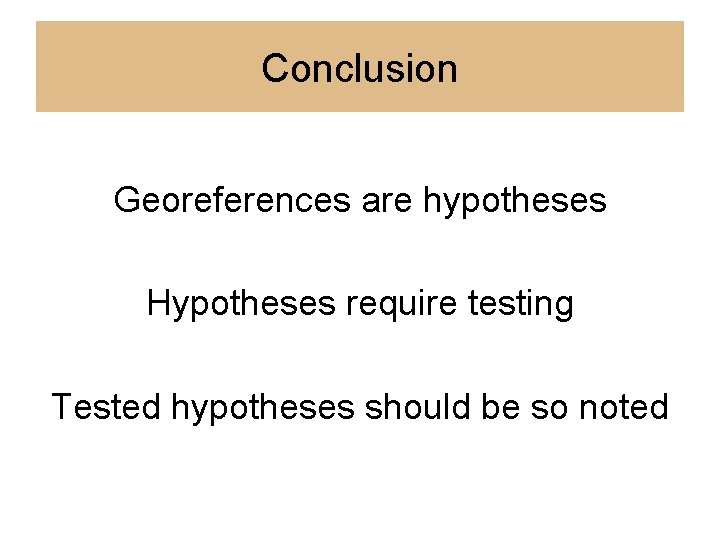 Conclusion Georeferences are hypotheses Hypotheses require testing Tested hypotheses should be so noted 