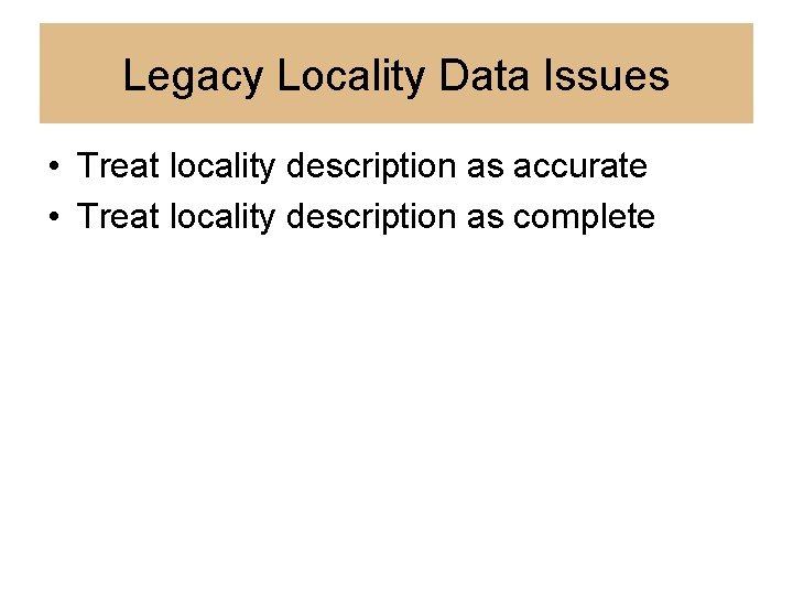 Legacy Locality Data Issues • Treat locality description as accurate • Treat locality description