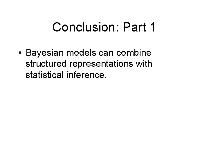 Conclusion: Part 1 • Bayesian models can combine structured representations with statistical inference. 