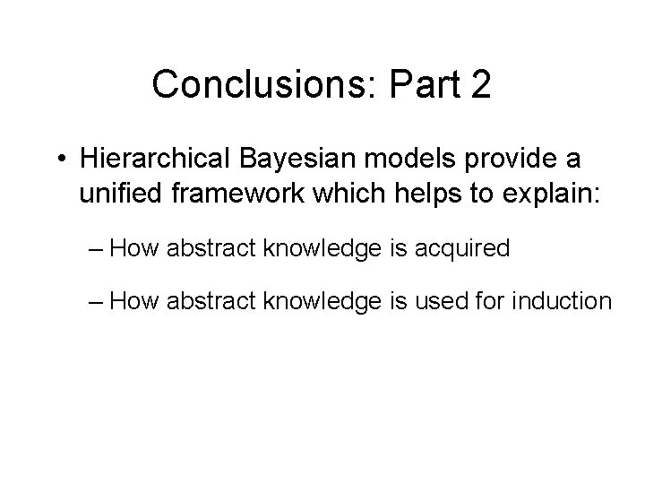 Conclusions: Part 2 • Hierarchical Bayesian models provide a unified framework which helps to