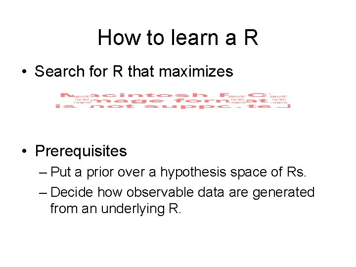 How to learn a R • Search for R that maximizes • Prerequisites –