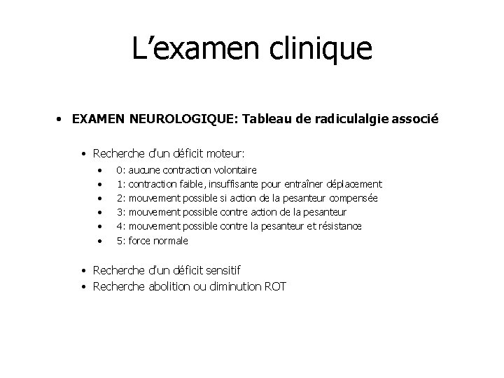 L’examen clinique • EXAMEN NEUROLOGIQUE: Tableau de radiculalgie associé • Recherche d’un déficit moteur: