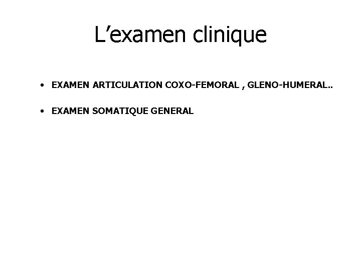 L’examen clinique • EXAMEN ARTICULATION COXO-FEMORAL , GLENO-HUMERAL. . • EXAMEN SOMATIQUE GENERAL 