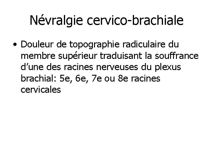 Névralgie cervico-brachiale • Douleur de topographie radiculaire du membre supérieur traduisant la souffrance d’une
