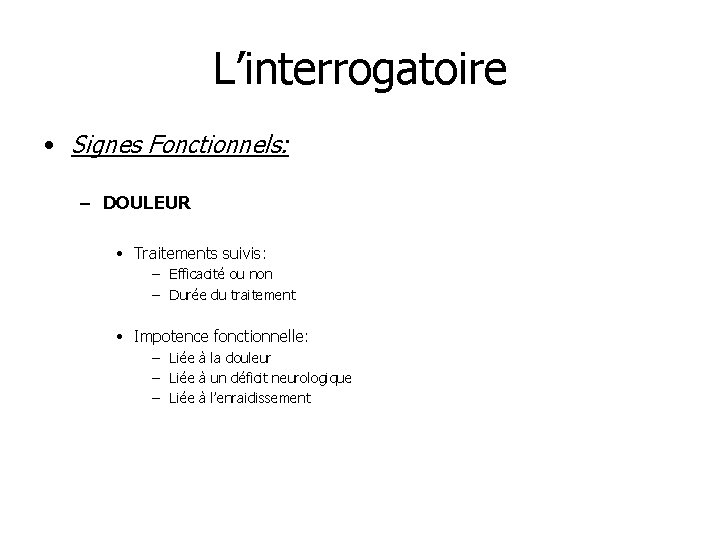 L’interrogatoire • Signes Fonctionnels: – DOULEUR • Traitements suivis: – Efficacité ou non –