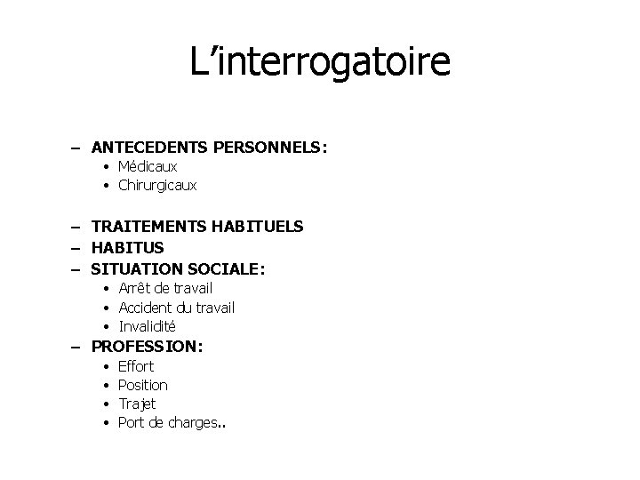 L’interrogatoire – ANTECEDENTS PERSONNELS: • Médicaux • Chirurgicaux – TRAITEMENTS HABITUELS – HABITUS –