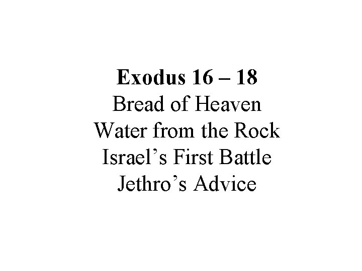 Exodus 16 – 18 Bread of Heaven Water from the Rock Israel’s First Battle