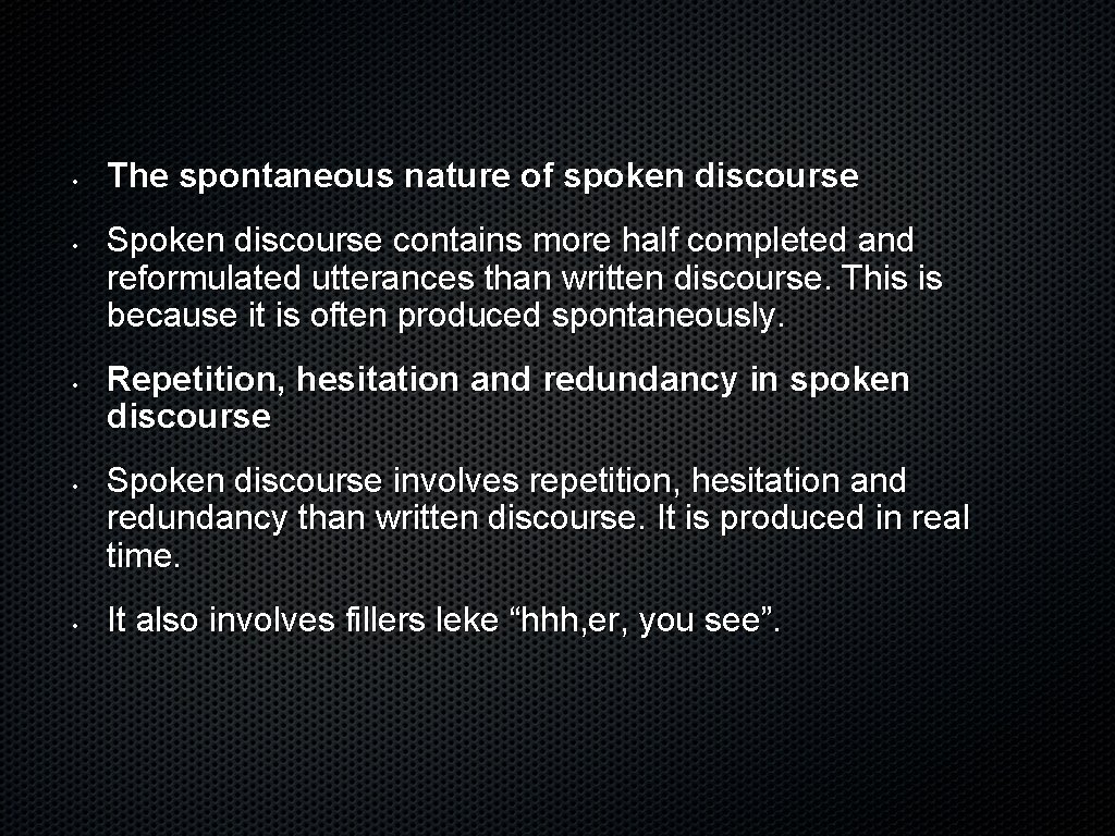  • • • The spontaneous nature of spoken discourse Spoken discourse contains more