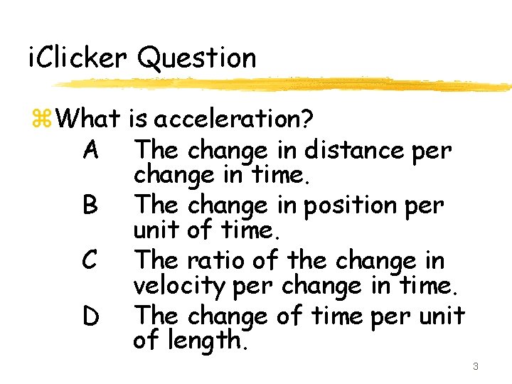 i. Clicker Question z. What is acceleration? A The change in distance per change