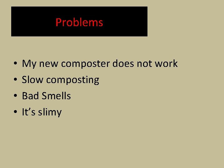 Problems • • My new composter does not work Slow composting Bad Smells It’s