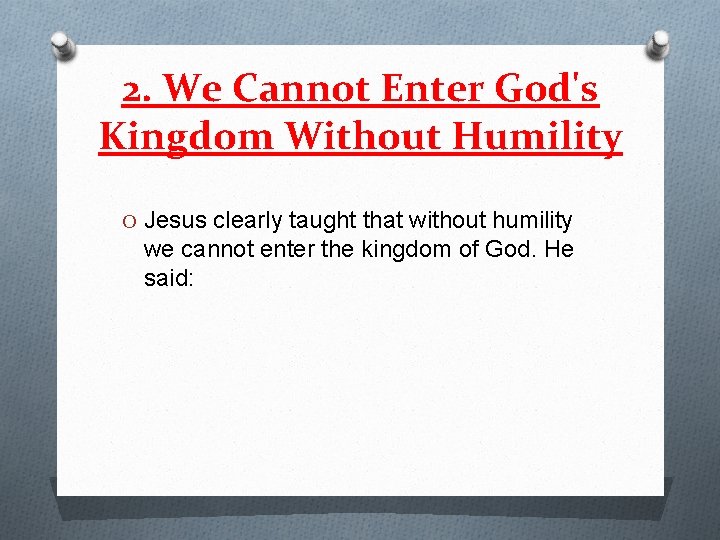 2. We Cannot Enter God's Kingdom Without Humility O Jesus clearly taught that without