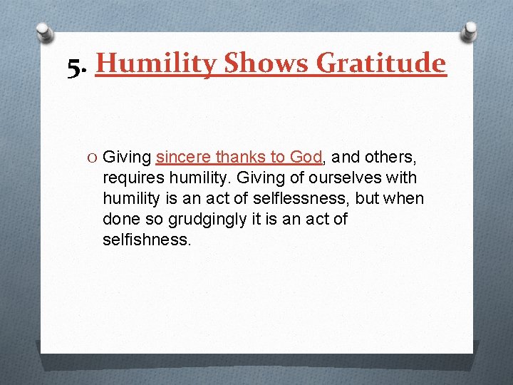 5. Humility Shows Gratitude O Giving sincere thanks to God, and others, requires humility.