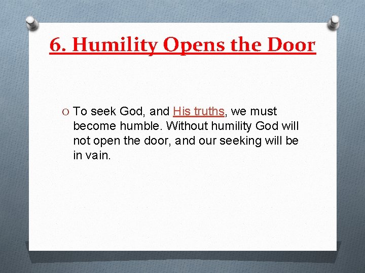 6. Humility Opens the Door O To seek God, and His truths, we must