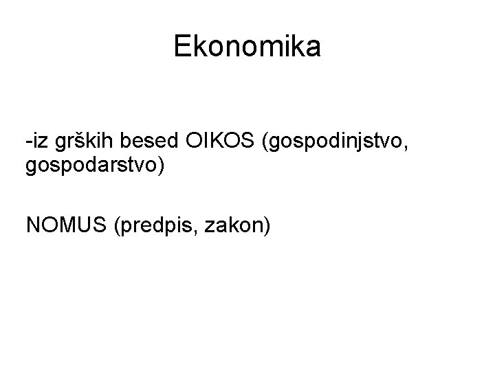 Ekonomika -iz grških besed OIKOS (gospodinjstvo, gospodarstvo) NOMUS (predpis, zakon) 