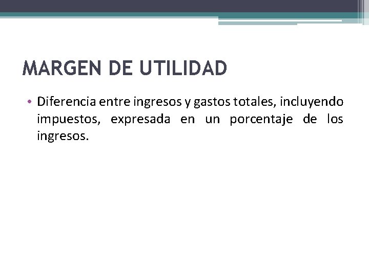 MARGEN DE UTILIDAD • Diferencia entre ingresos y gastos totales, incluyendo impuestos, expresada en