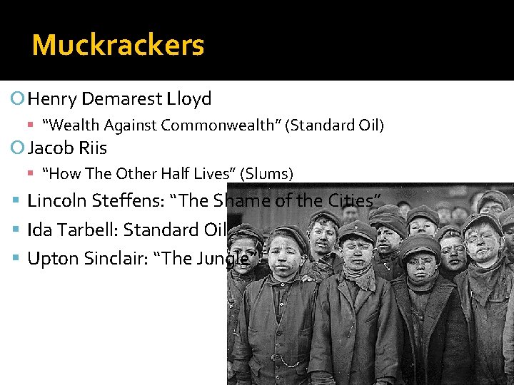 Muckrackers Henry Demarest Lloyd “Wealth Against Commonwealth” (Standard Oil) Jacob Riis “How The Other