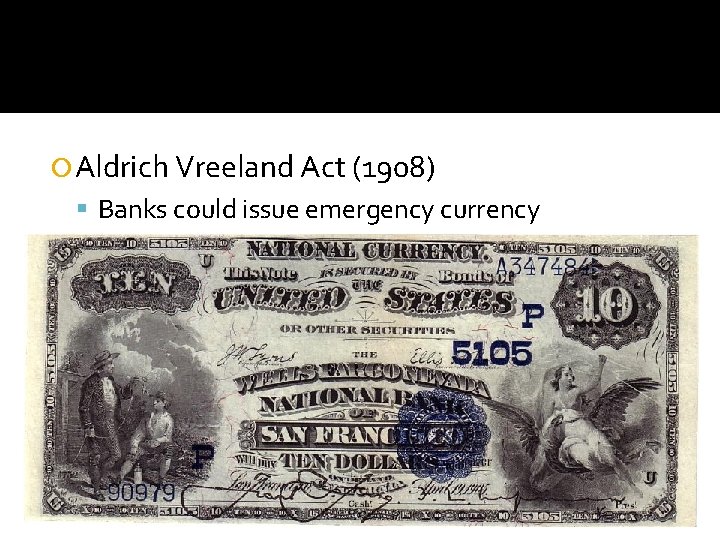  Aldrich Vreeland Act (1908) Banks could issue emergency currency Proposed a Federal Reserve