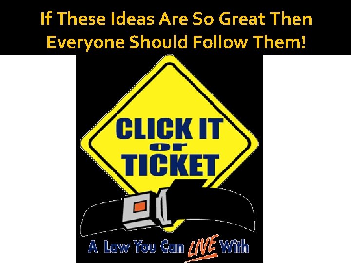 If These Ideas Are So Great Then Everyone Should Follow Them! 