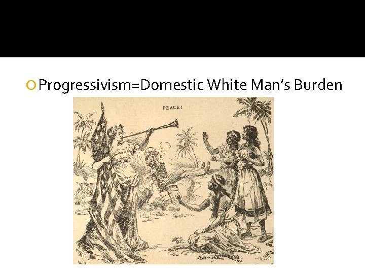  Progressivism=Domestic White Man’s Burden 