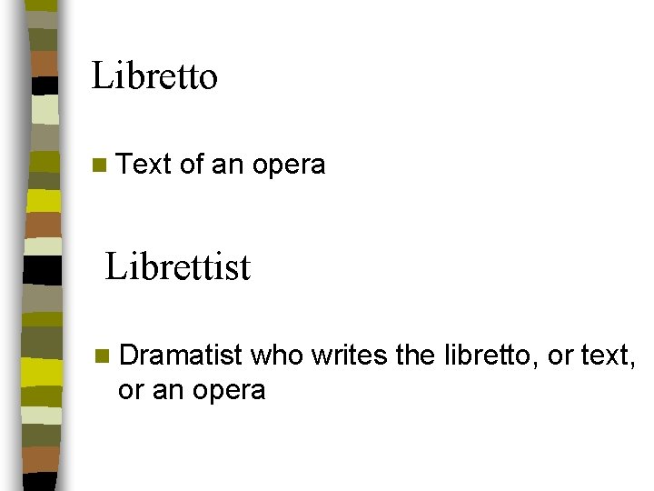 Libretto n Text of an opera Librettist n Dramatist who writes the libretto, or