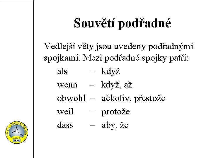 Souvětí podřadné Vedlejší věty jsou uvedeny podřadnými spojkami. Mezi podřadné spojky patří: als –