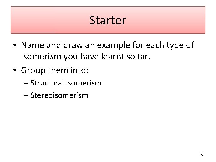 Starter • Name and draw an example for each type of isomerism you have