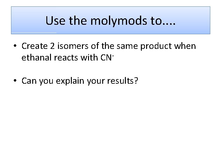 Use the molymods to. . • Create 2 isomers of the same product when