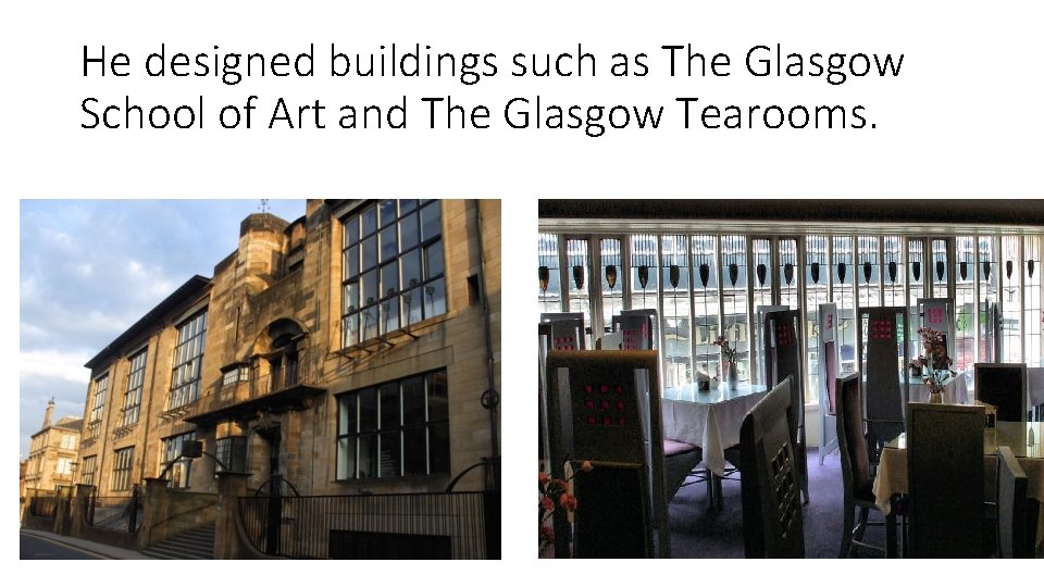 He designed buildings such as The Glasgow School of Art and The Glasgow Tearooms.