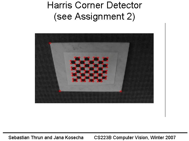 Harris Corner Detector (see Assignment 2) Sebastian Thrun and Jana Kosecha CS 223 B