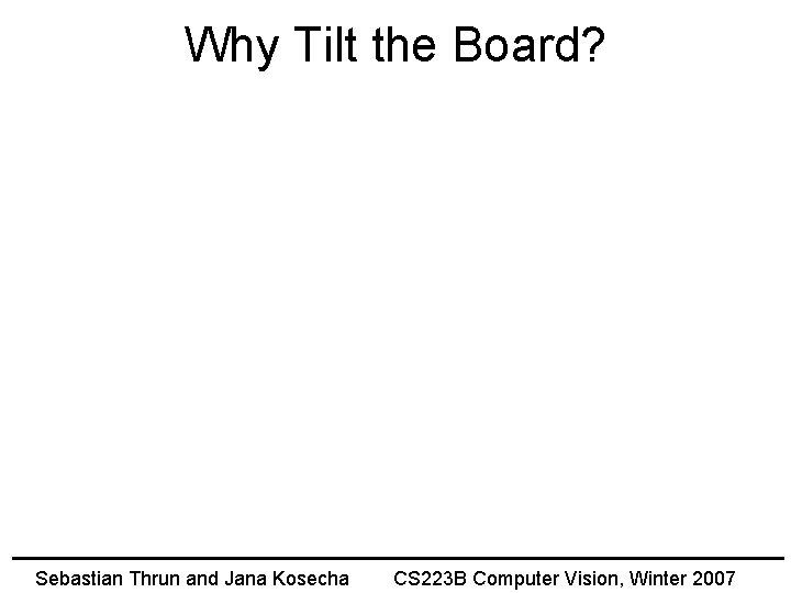 Why Tilt the Board? Sebastian Thrun and Jana Kosecha CS 223 B Computer Vision,