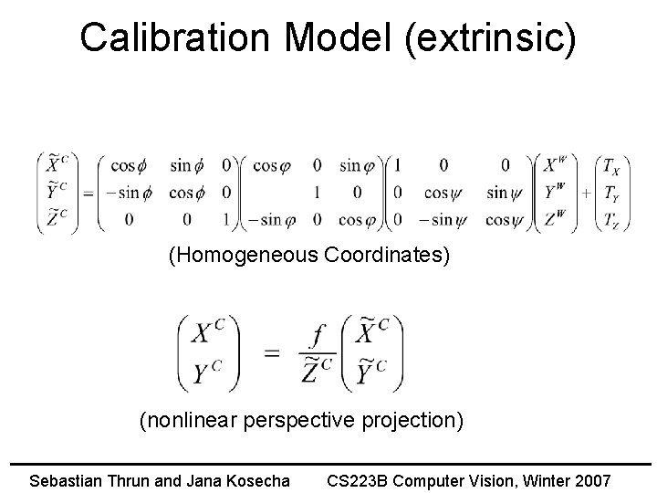 Calibration Model (extrinsic) (Homogeneous Coordinates) (nonlinear perspective projection) Sebastian Thrun and Jana Kosecha CS