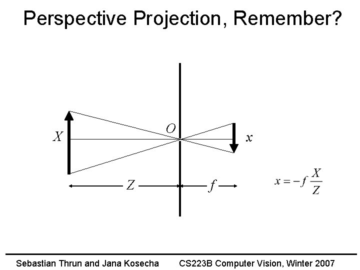 Perspective Projection, Remember? O X Z Sebastian Thrun and Jana Kosecha x f CS