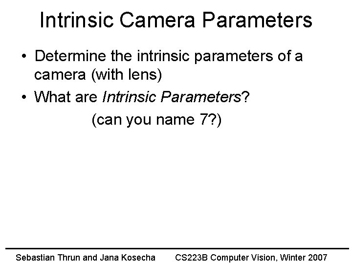 Intrinsic Camera Parameters • Determine the intrinsic parameters of a camera (with lens) •