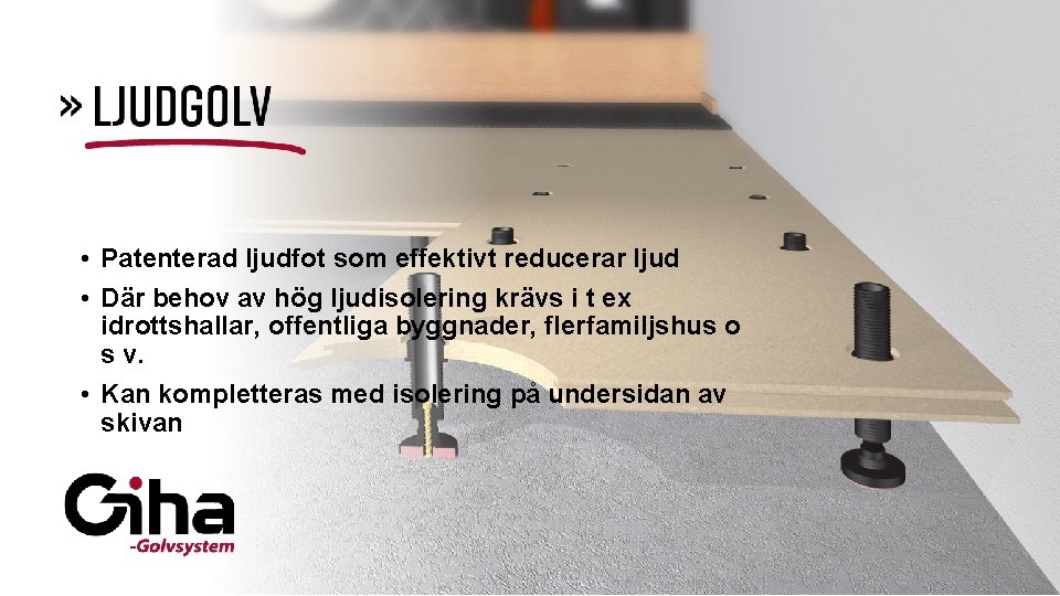  • Patenterad ljudfot som effektivt reducerar ljud • Där behov av hög ljudisolering