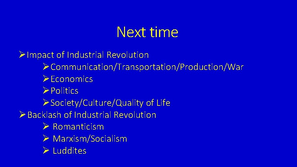 Next time ØImpact of Industrial Revolution ØCommunication/Transportation/Production/War ØEconomics ØPolitics ØSociety/Culture/Quality of Life Ø Backlash