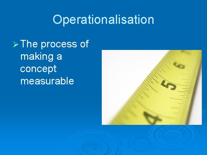 Operationalisation Ø The process of making a concept measurable 
