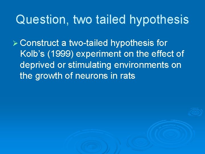 Question, two tailed hypothesis Ø Construct a two-tailed hypothesis for Kolb’s (1999) experiment on