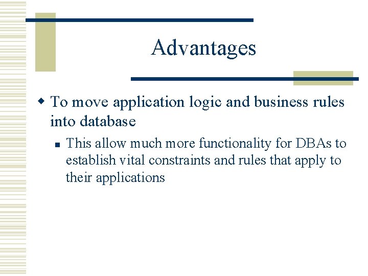 Advantages w To move application logic and business rules into database n This allow