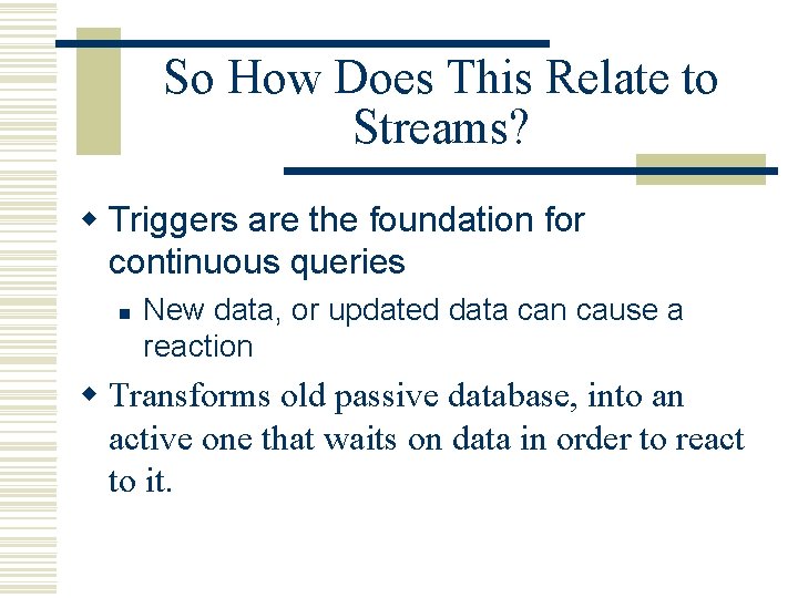So How Does This Relate to Streams? w Triggers are the foundation for continuous