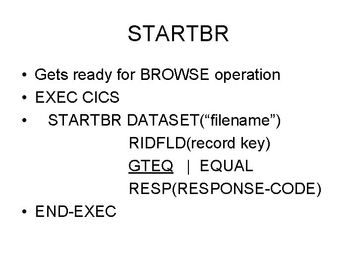 STARTBR • Gets ready for BROWSE operation • EXEC CICS • STARTBR DATASET(“filename”) RIDFLD(record