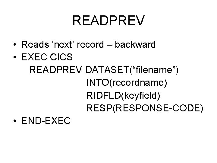 READPREV • Reads ‘next’ record – backward • EXEC CICS READPREV DATASET(“filename”) INTO(recordname) RIDFLD(keyfield)