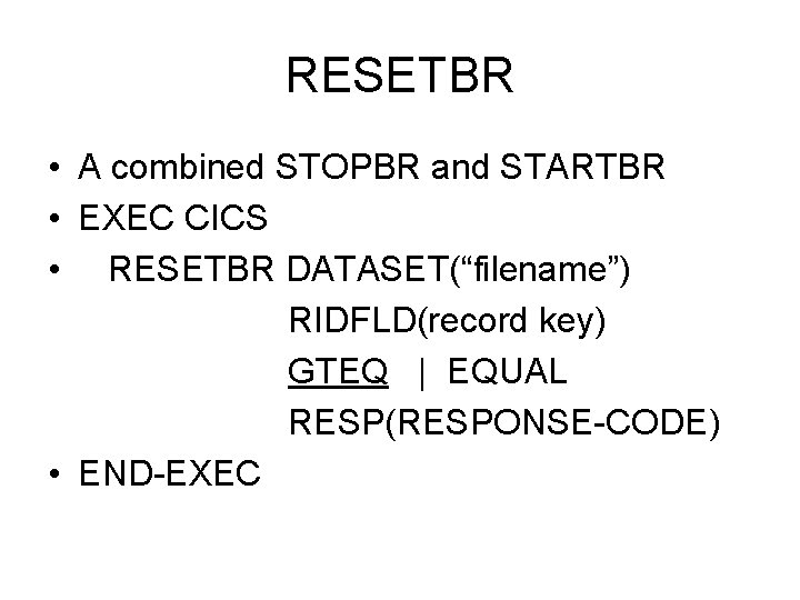 RESETBR • A combined STOPBR and STARTBR • EXEC CICS • RESETBR DATASET(“filename”) RIDFLD(record