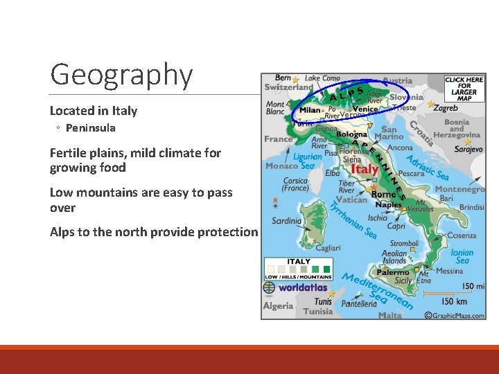 Geography Located in Italy ◦ Peninsula Fertile plains, mild climate for growing food Low
