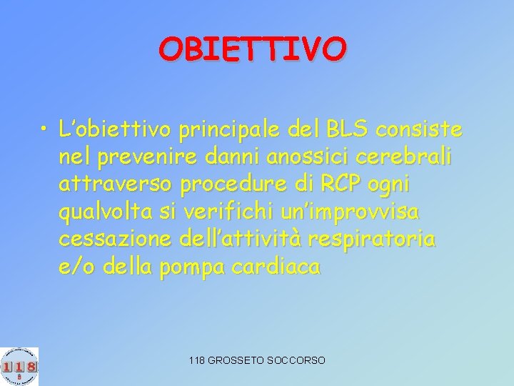 OBIETTIVO • L’obiettivo principale del BLS consiste nel prevenire danni anossici cerebrali attraverso procedure