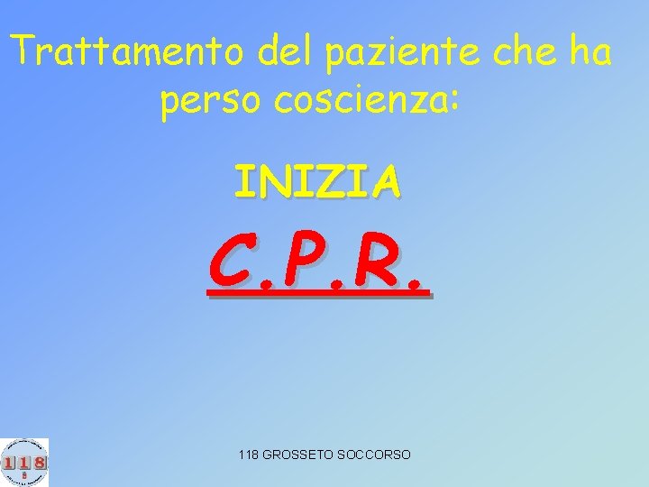 Trattamento del paziente che ha perso coscienza: INIZIA C. P. R. 118 GROSSETO SOCCORSO